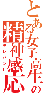 とある女子高生の精神感応（テレパシー）