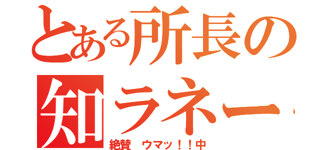 とある所長の知ラネーン（絶賛 ウマッ！！中）