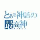 とある神話の最高神（ダメゼウス）