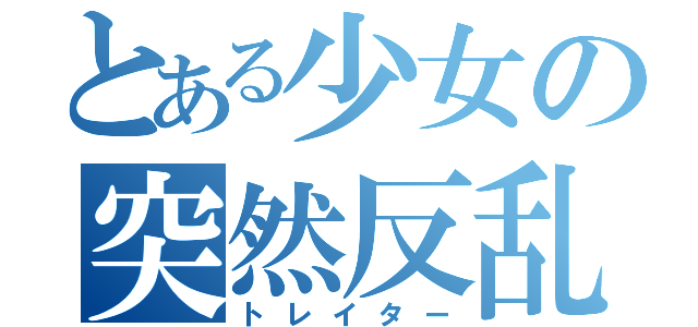 とある少女の突然反乱（トレイター）