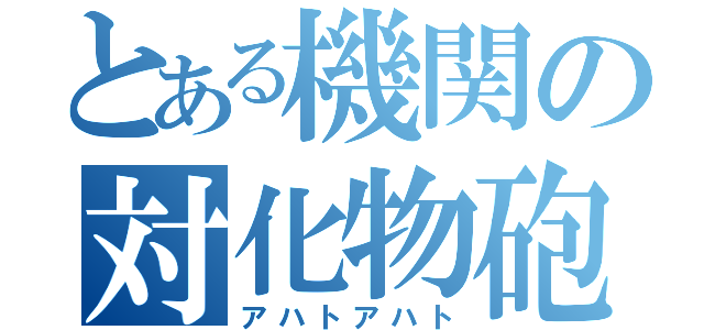 とある機関の対化物砲（アハトアハト）