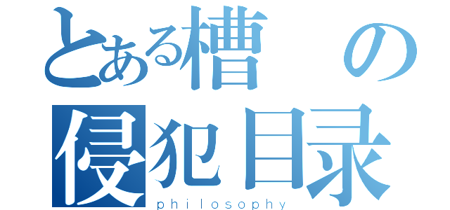 とある槽の侵犯目录（ｐｈｉｌｏｓｏｐｈｙ）