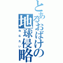 とあるおばけの地球侵略（ねむたい）