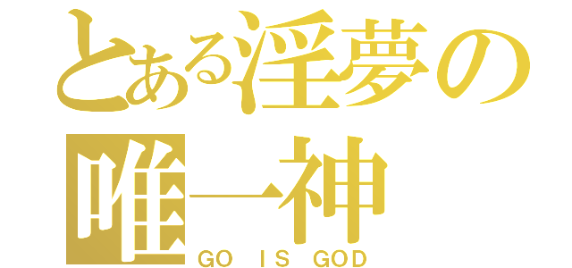 とある淫夢の唯一神（ＧＯ ＩＳ　ＧＯＤ）