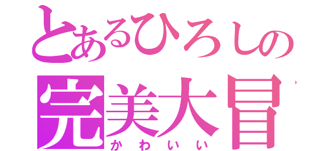 とあるひろしの完美大冒険（かわいい）