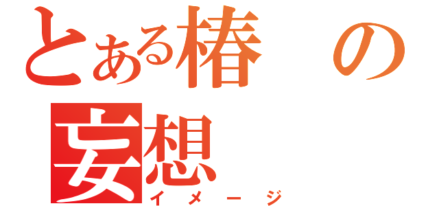 とある椿の妄想（イメージ）