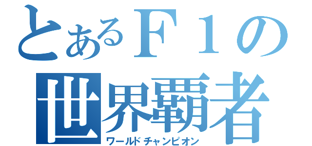 とあるＦ１の世界覇者（ワールドチャンピオン）