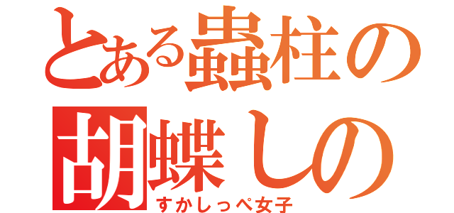 とある蟲柱の胡蝶しのぶ（すかしっぺ女子）