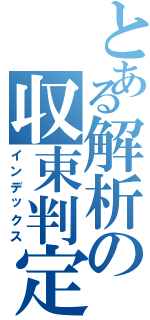 とある解析の収束判定砲（インデックス）