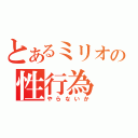 とあるミリオの性行為（やらないか）