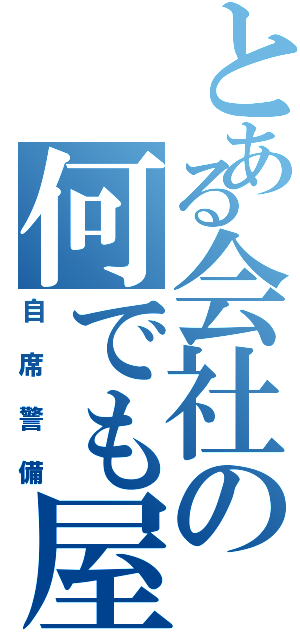 とある会社の何でも屋（自席警備）