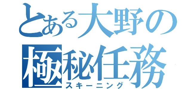 とある大野の極秘任務（スキーニング）