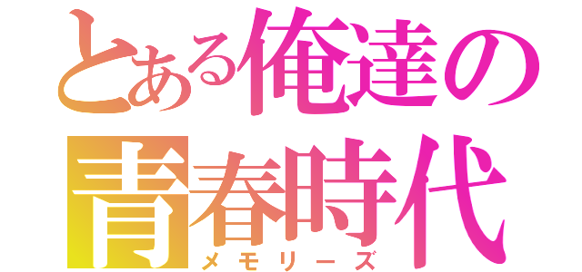 とある俺達の青春時代（メモリーズ）