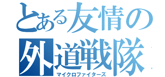 とある友情の外道戦隊（マイクロファイターズ）