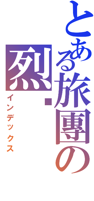 とある旅團の烈焰（インデックス）