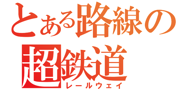 とある路線の超鉄道（レールウェイ）