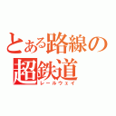 とある路線の超鉄道（レールウェイ）