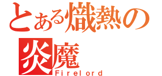 とある熾熱の炎魔（Ｆｉｒｅｌｏｒｄ）