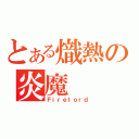 とある熾熱の炎魔（Ｆｉｒｅｌｏｒｄ）