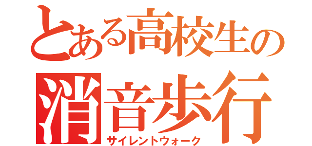 とある高校生の消音歩行（サイレントウォーク）