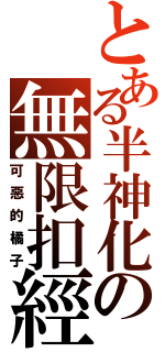 とある半神化の無限扣經（可惡的橘子）