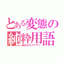 とある変態の純粋用語（選ばれたアアアッ）