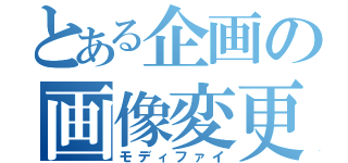 とある企画の画像変更（モディファイ）