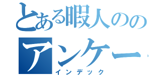 とある暇人ののアンケート記録（インデック）