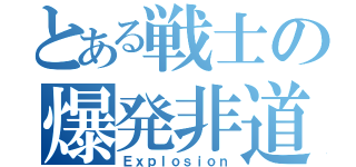 とある戦士の爆発非道（Ｅｘｐｌｏｓｉｏｎ）