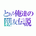 とある俺達の親友伝説（）