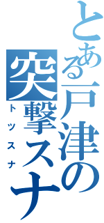 とある戸津の突撃スナイパー（トツスナ）