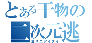 とある干物の二次元逃避（ヨメニアイタイ）