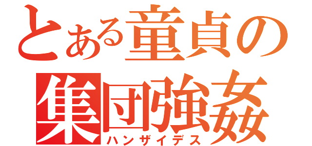 とある童貞の集団強姦（ハンザイデス）