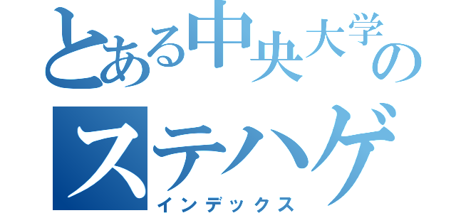 とある中央大学のステハゲ （インデックス）