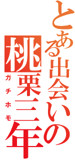 とある出会いの桃栗三年（ガチホモ）