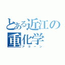 とある近江の重化学（アゴーン）