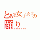 とある女子高生の踊り（ｄａｎｃｉｎｇ）