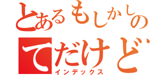 とあるもしかしのてだけど（インデックス）