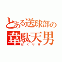 とある送球部の韋駄天男（ぱくり林）