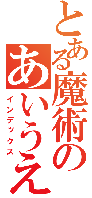 とある魔術のあいうえおか（インデックス）