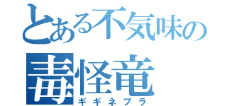 とある不気味の毒怪竜（ギギネブラ）