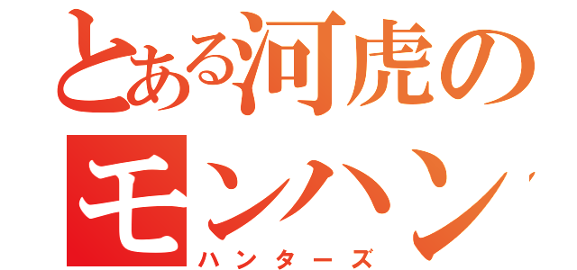 とある河虎のモンハン小隊（ハンターズ）