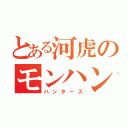 とある河虎のモンハン小隊（ハンターズ）