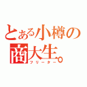 とある小樽の商大生。（フリーター）