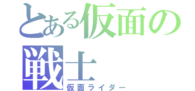 とある仮面の戦士（仮面ライダー）