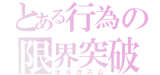 とある行為の限界突破（オルガズム）