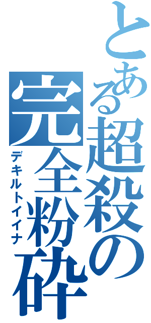 とある超殺の完全粉砕（デキルトイイナ）