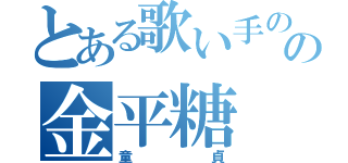 とある歌い手のの金平糖（童貞）