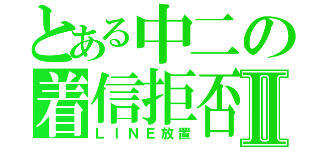 とある中二の着信拒否Ⅱ（ＬＩＮＥ放置）