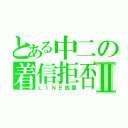 とある中二の着信拒否Ⅱ（ＬＩＮＥ放置）